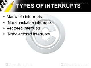 TYPES OF INTERRUPTS
•
•
•
•

Maskable interrupts
Non-maskable interrupts
Vectored interrupts
Non-vectored interrupts

 