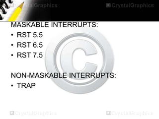 MASKABLE INTERRUPTS:
• RST 5.5
• RST 6.5
• RST 7.5
NON-MASKABLE INTERRUPTS:
• TRAP

 