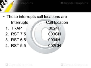 • These interrupts call locations are
Interrupts
Call location
1. TRAP
0024H
2. RST 7.5
003CH
3. RST 6.5
0034H
4. RST 5.5
002CH

 