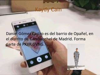 Kaydy Cain
Daniel Gómez Castro es del barrio de Opañel, en
el distrito de Carabanchel de Madrid. Forma
parte de PXXR GVNG.
 
