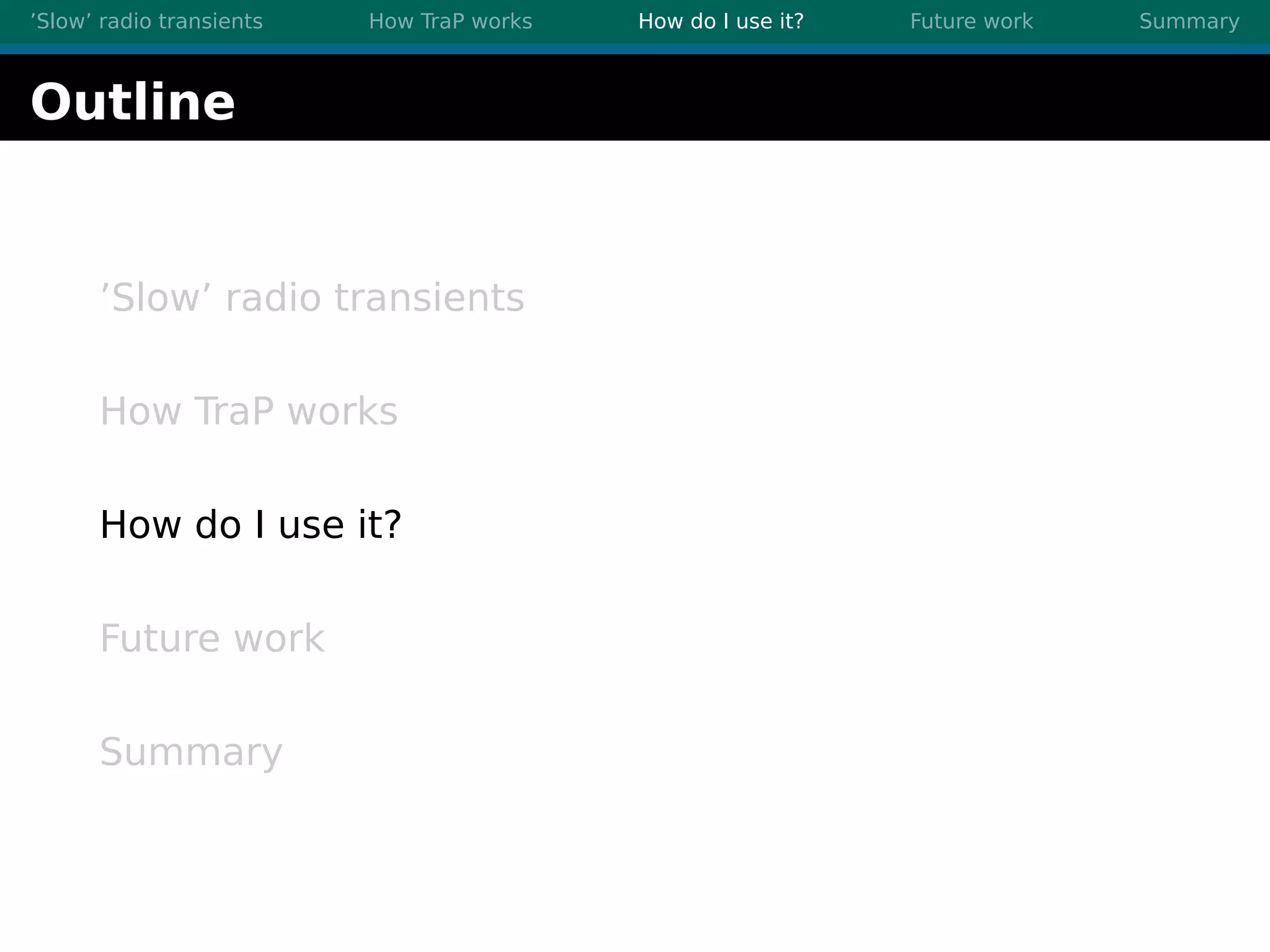 ’Slow’ radio transients How TraP works How do I use it? Future work Summary
Outline
’Slow’ radio transients
How TraP works
How do I use it?
Future work
Summary
 