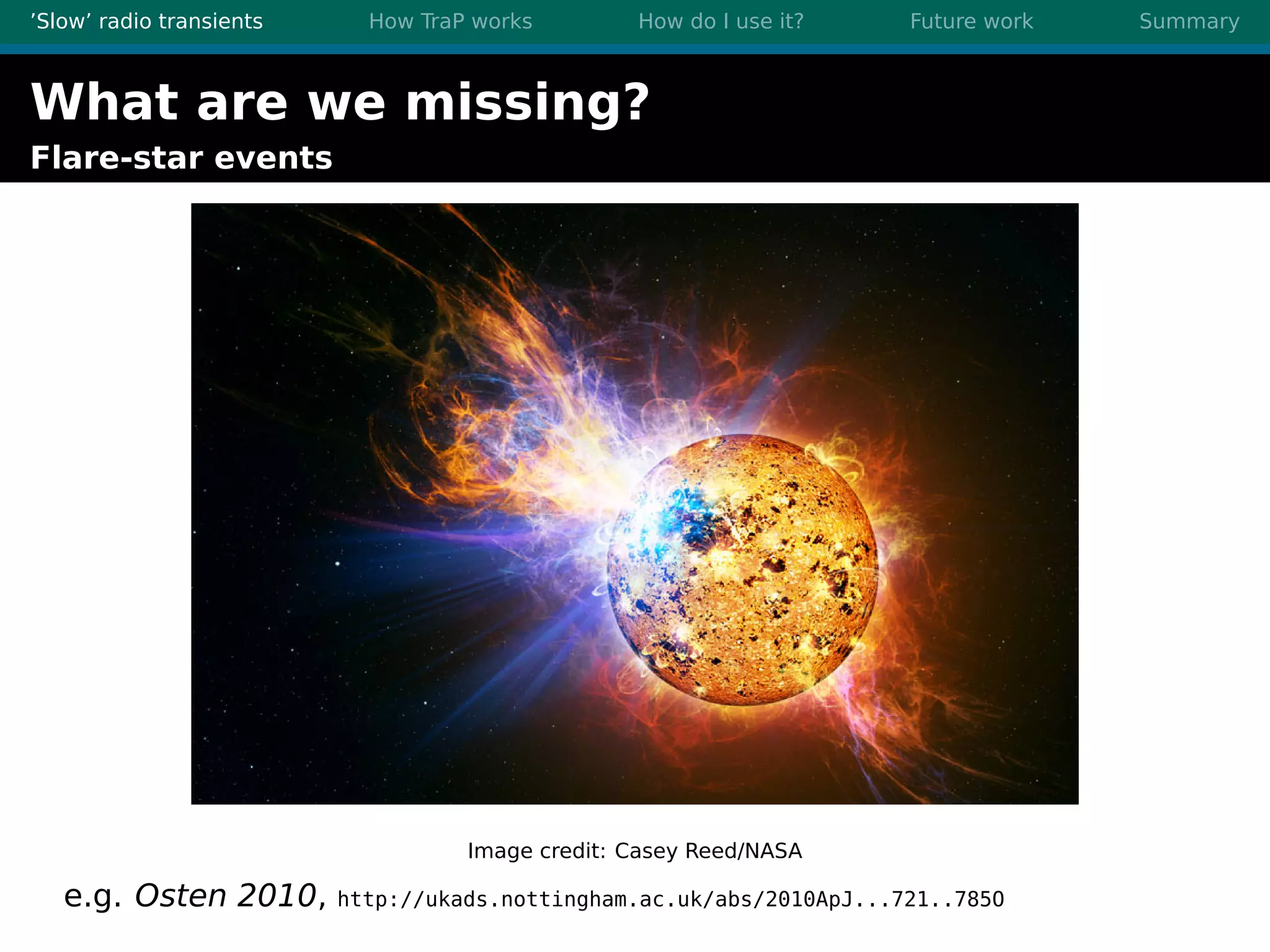 ’Slow’ radio transients How TraP works How do I use it? Future work Summary
What are we missing?
Flare-star events
Image credit: Casey Reed/NASA
e.g. Osten 2010, http://ukads.nottingham.ac.uk/abs/2010ApJ...721..785O
 