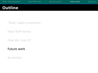 ’Slow’ radio transients How TraP works How do I use it? Future work Summary
Outline
’Slow’ radio transients
How TraP works...