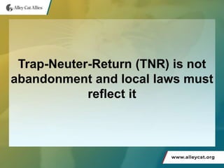 Trap-Neuter-Return (TNR) is not
abandonment and local laws must
reflect it
 