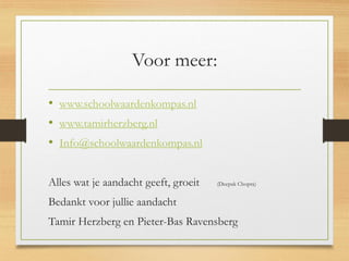 Voor meer:
• www.schoolwaardenkompas.nl
• www.tamirherzberg.nl
• Info@schoolwaardenkompas.nl
Alles wat je aandacht geeft, ...