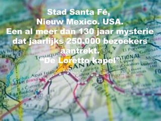 Stad Santa Fé,  Nieuw Mexico. USA. Een al meer dan 130 jaar mysterie dat jaarlijks 250.000 bezoekers aantrekt. “De Loretto kapel” 
