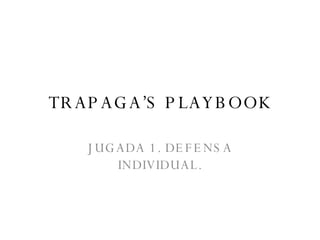 TRAPAGA’S PLAYBOOK JUGADA 1. DEFENSA INDIVIDUAL. 