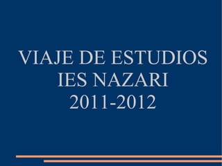 VIAJE DE ESTUDIOS
   IES NAZARI
     2011-2012
 