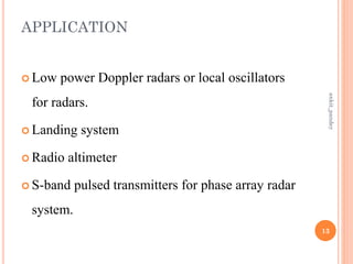 APPLICATION
 Low power Doppler radars or local oscillators
for radars.
 Landing system
 Radio altimeter
 S-band pulsed transmitters for phase array radar
system.
13
ankit_pandey
 