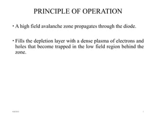 PRINCIPLE OF OPERATION
 A high field avalanche zone propagates through the diode.
 Fills the depletion layer with a dense plasma of electrons and
holes that become trapped in the low field region behind the
zone.
4/8/2015 5
 