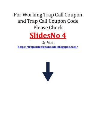 For Working Trap Call Coupon
and Trap Call Coupon Code
Please Check

SlidesNo 4
Or Visit
http://trapcallcouponcode.blogspot.com/

 