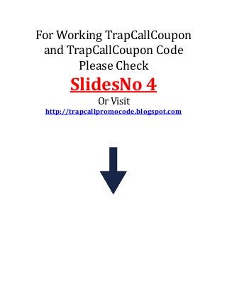For Working TrapCallCoupon
and TrapCallCoupon Code
Please Check

SlidesNo 4
Or Visit
http://trapcallpromocode.blogspot.com

 