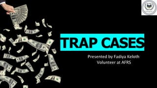 TRAP CASES
Presented by Fadiya Keloth
Volunteer at AFRS
 