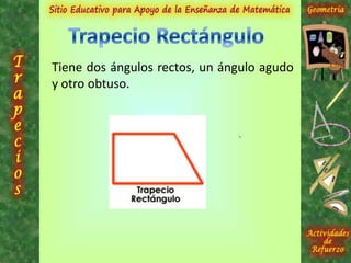 Tiene dos ángulos rectos, un ángulo agudo
y otro obtuso.