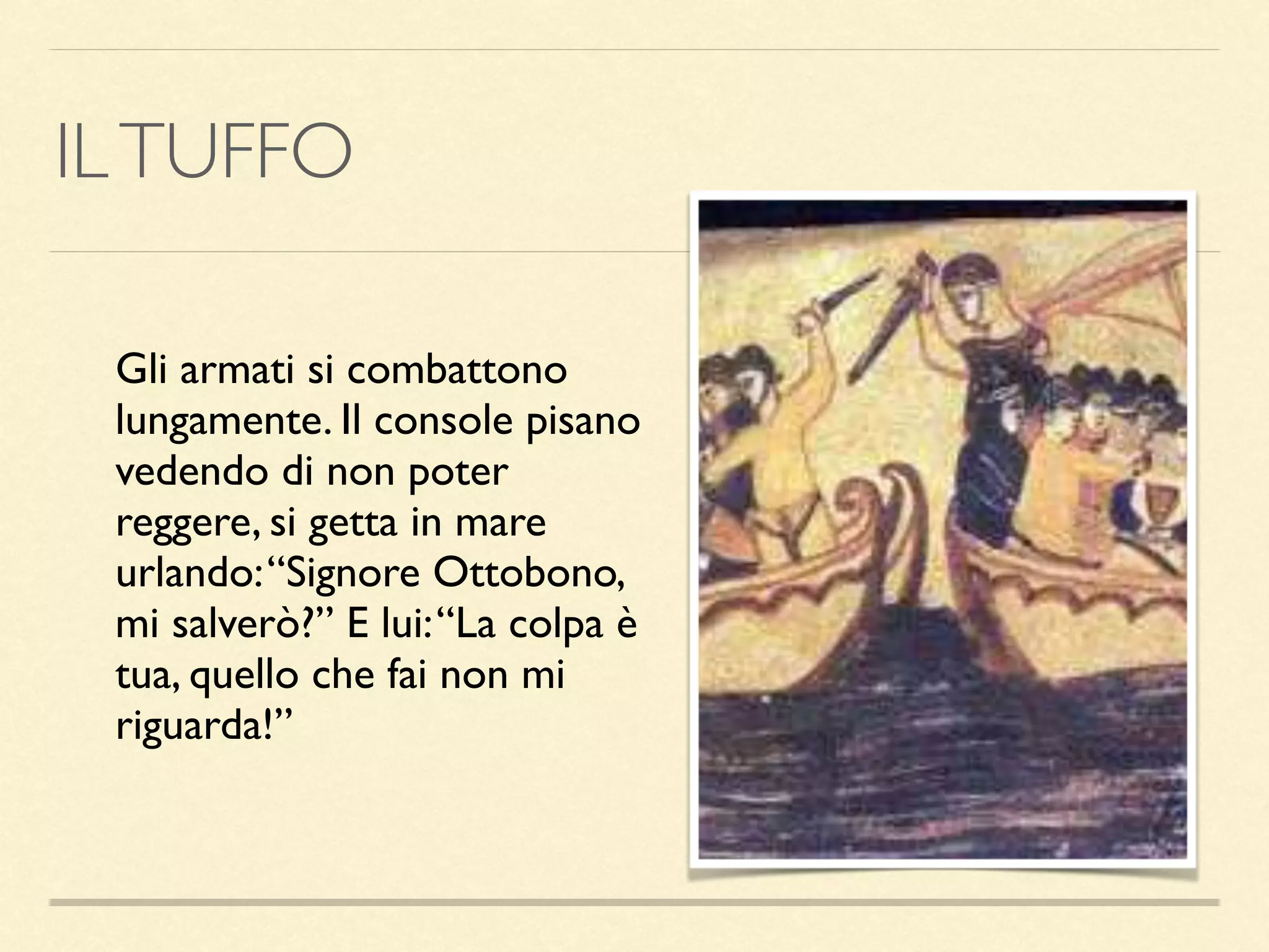 ILTUFFO
Gli armati si combattono
lungamente. Il console pisano
vedendo di non poter
reggere, si getta in mare
urlando:“Signore Ottobono,
mi salverò?” E lui:“La colpa è
tua, quello che fai non mi
riguarda!”
 