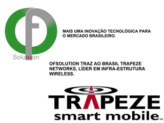 OFSOLUTION TRAZ AO BRASIL TRAPEZE  NETWORKS, LÍDER EM INFRA-ESTRUTURA WIRELESS. MAIS UMA INOVAÇÃO TECNOLÓGICA PARA O MERCADO BRASILEIRO. 