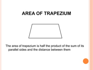 AREA OF TRAPEZIUM
The area of trapezium is half the product of the sum of its
parallel sides and the distance between them
 