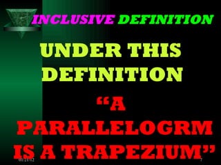 INCLUSIVE DEFINITION UNDER THIS DEFINITION “ A PARALLELOGRM IS A TRAPEZIUM”
