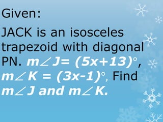 Given:
JACK is an isosceles
trapezoid with diagonal
PN. m J= (5x+13)°,
m K = (3x-1)°, Find
m J and m K.
 