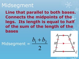 Midsegment
2
21 bb 
Midsegment =
Line that parallel to both bases.
Connects the midpoints of the
legs. Its length is equal to half
of the sum of the length of the
bases
 