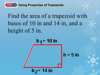 Using Properties of Trapezoids
Find the area of a trapezoid with
bases of 10 in and 14 in, and a
height of 5 in.
 