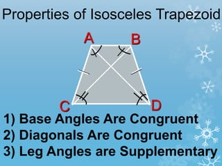 Properties of Isosceles Trapezoid
1) Base Angles Are Congruent
2) Diagonals Are Congruent
3) Leg Angles are Supplementary
A B
C D
 