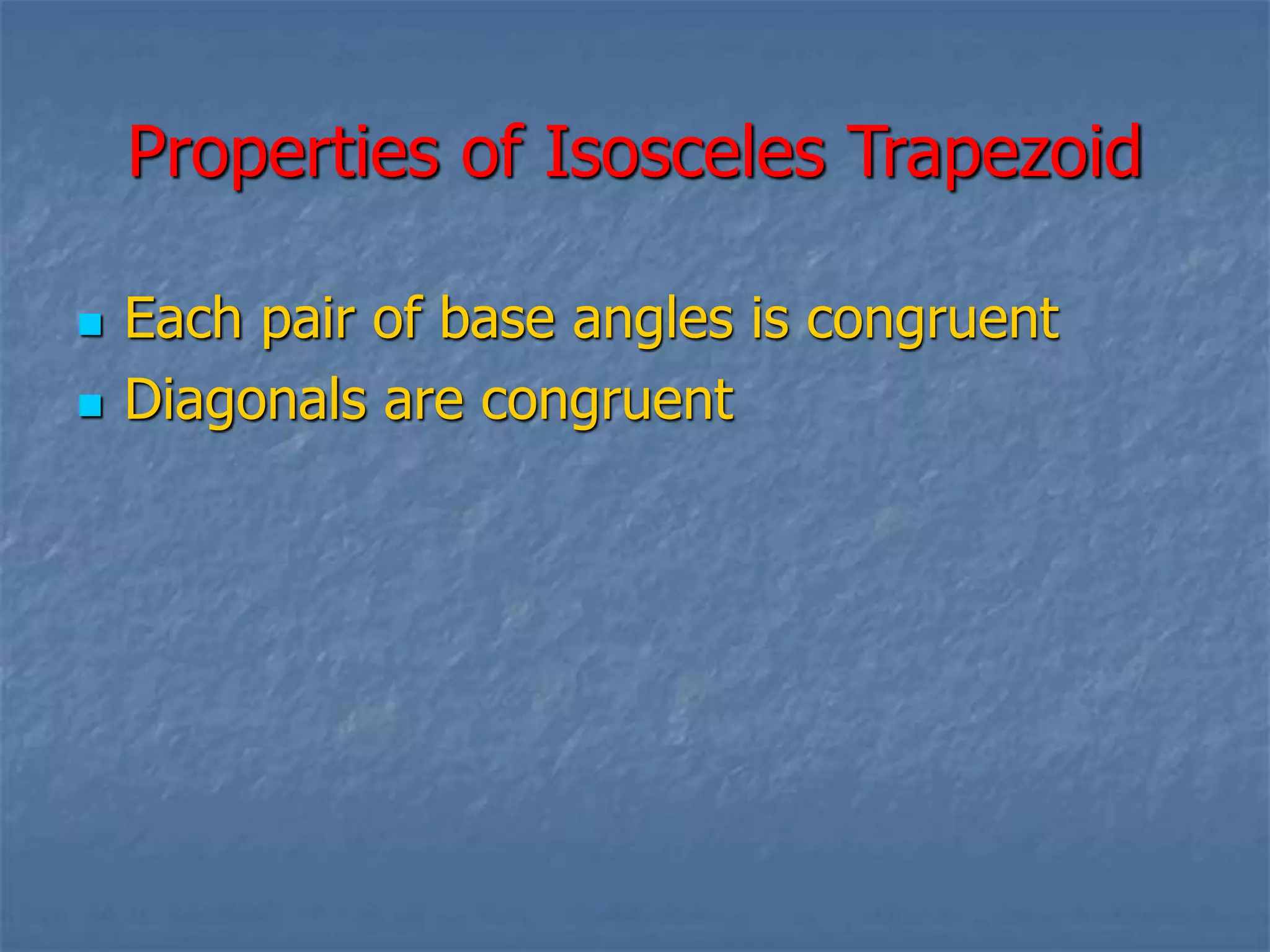 Properties of Isosceles Trapezoid
Each pair of base angles is congruent
Diagonals are congruent