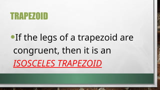 TRAPEZOID
•If the legs of a trapezoid are
congruent, then it is an
ISOSCELES TRAPEZOID
 
