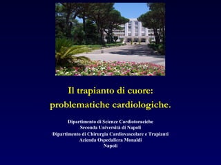 Il trapianto di cuore:
problematiche cardiologiche.
       Dipartimento di Scienze Cardiotoraciche
            Seconda Università di Napoli
Dipartimento di Chirurgia Cardiovascolare e Trapianti
            Azienda Ospedaliera Monaldi
                       Napoli
 