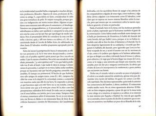 mundial había congregado a muchos del gremio, profesores, filósofos. Algunos de estos, profesores de M.,
como su amiga V., especialista en Kant, consideraban lo oído
una gran tomadura de pelo. Yo respiré tranquilo, porque gracias a su indignación me sentía menos idiota. Algunos se queen la modernidad

l

daron unos minutos más sólo para el comentario y el desahogo.
Nosotros nos preguntábamos, ¿y el presentador?, porque considerábamos un deber suyo quedarse y compartir la cena, pues
son esas las cosas con las que hay que apechugar de modo soli-

dario. Pero el presentador debió de considerar la cosa con filosofía y decirse, qriá,y allí nos tienes a su editor, a Y., M. y yo
caminando desde el Círculo de Bellas Artes, de sublimados techos, hasta El Salvador, nombre poquísimo apropiado

patala

ocasión.
Antes de iniciar la peregrinación hacia el restaurante, su editor nos presentó a é1. Se le veía entre decepcionado y contra-

i
i
I

i

riado con el pueblo español, quizá pensó que iba a sacarle en
andas. O por 1o menos a hombros. Nos echó una mirada de arriba
abajo, pensando, "¿y estos quiénes son?" Creo que habría preferido irse él solo al hotel, y que nadie le diera la murga. Comenzamos la procesión, y aunque no se veían, había andas también,
porque no hacíamos más que hacerle preguntas, sonreírle y ser
amables. El tiempo era primaveral. El hecho de que hubiéramos sido amigos de amigos suyos, como B. y RG., tampoco facilitó las cosas ni le despertó la curiosidad, remiso a compartir
con nosotros nada más allá de esa hora. Yo empezaba a pensar,
¿y qué hacemos aquí con este? Pero no se me notaba, como a
veces siente uno que se le nota por cómo M. le afea a uno 1o§
pensamientos valiéndose de la visual. En todo caso yo compartl
con él unas habitas con jamón, por si nos unían. Tampoco hizo
el menor comentario sobre el restaurante. No sé, yo soy extranjero, me llevan en Méjico a un restaurante lleno de fotos de sacrificios humanos y retratos de Moctezuma y de Cuauhtémoc
g6

dedicadas, con los sacerdotes llenos de sangre y las cabezas de
los conquistadores colgadas de unas vigas, como melones, y algo

diría. Llevas a alguien a un restaurante como EI Salvador, y está
claro que no esperas un nuevo sistema filosófico sobre la marcha, pero qué menos que un comentario sobre la nación española en general y el toreo en particular.
Nada, él sentado tieso en la mesa, con las muñecas apoyadas
junto al plato, esperando que le hicéramos también el gasto de
la conversación. Como había estado enrollado tanto tiempo con

elballo per fantásmata de Doménico,le hablé del duende del
cante hondo, del que habló Lorca, porque, si yo no había entendido mal, allá se iban los dos, el fantasma y el duende. Eso le
hizo despertar ligeramente de su catalepsia, y recordó que Bergamín le hablaba del duende, pero ignoraba que Lorca se hubiese ocupado de eso, y acusó el asunto con un tic nervioso en
el ojo, como si le jodiera que alguien se le hubiese adelantado,
así que se dirigió a su editor, volviendo hacia él tronco y cabeza,
gran esfuerzo, y le rogó que le hiciera llegar ese ensayo de Lorca,
como se le ruega a una asistenta que limpie una mancha, muy
amable, pero sin dar pie a ninguna conversación. Es obvio que
el dato de Lorca lo incorporará ala conferencia, a poco exótica
que encuentre esa fuente.

Dicho eso, el orzuelo volvió a cerrarle un poco el párpado y
é1 volvió a su estado natural de soñolencia, apenas rota para demandar otra ración de habitas. Da gusto ver comer a un filósofo espiritado. Nos decimos esperanzados: quiá todo lo anterior
fue consecuencia del hambre, y ahora cambiará. El restaurante
estaba medio vacío. No sé cómo aguantarán abiertos. El frlósofo no hizo ninguna pregunta, a pesar de que en la mesa tenía
a una colega, ni a nosotros, ni siquiera a su editor, ni se interesó
lo más mínimo por España o Madrid. En vista de que aquello
no se animaba, estuve a punto de decirle al camarero que se sentara con nosotros y nos hablara un poco de su filosofia de la vida.
97

 