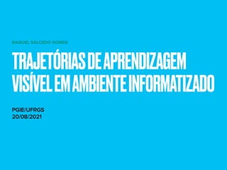 TRAJETÓRIASDEAPRENDIZAGEM
VISÍVELEMAMBIENTEINFORMATIZADO
RAQUEL SALCEDO GOMES
PGIE/UFRGS
20/08/2021
 