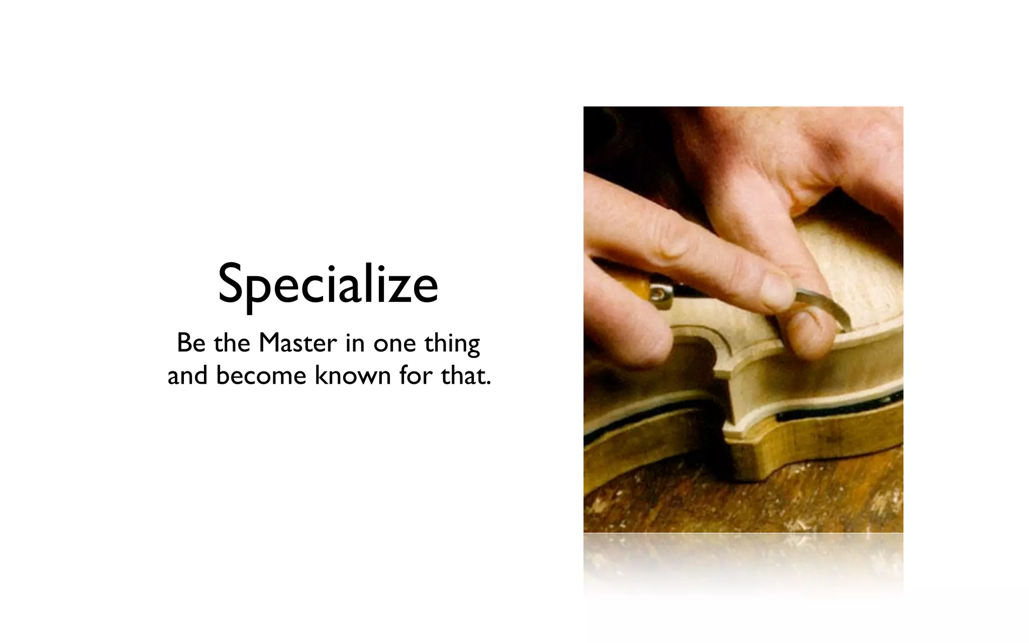 Specialize
Be the Master in one thing
and become known for that.
 