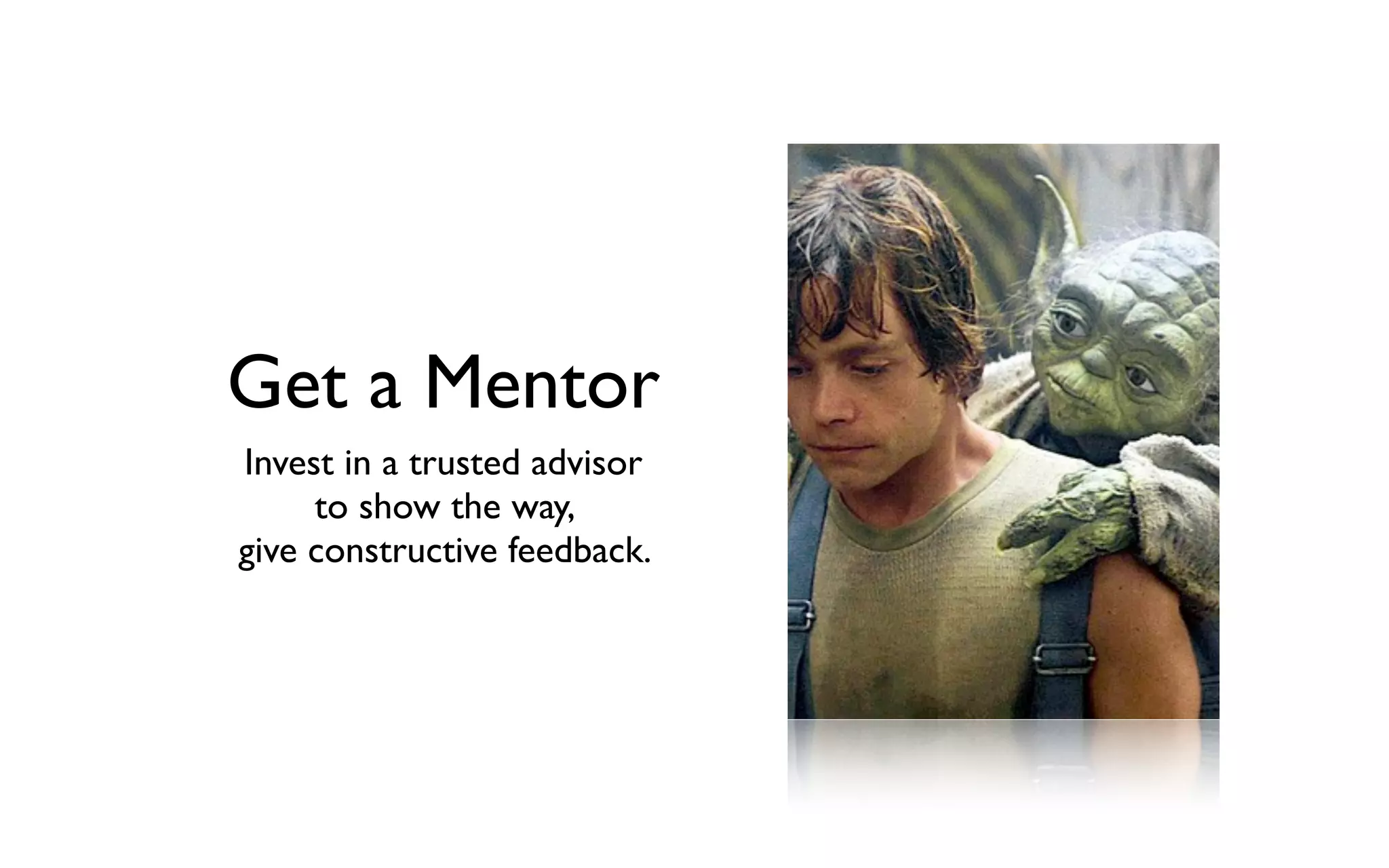 Get a Mentor
Invest in a trusted advisor
to show the way,
give constructive feedback.
 