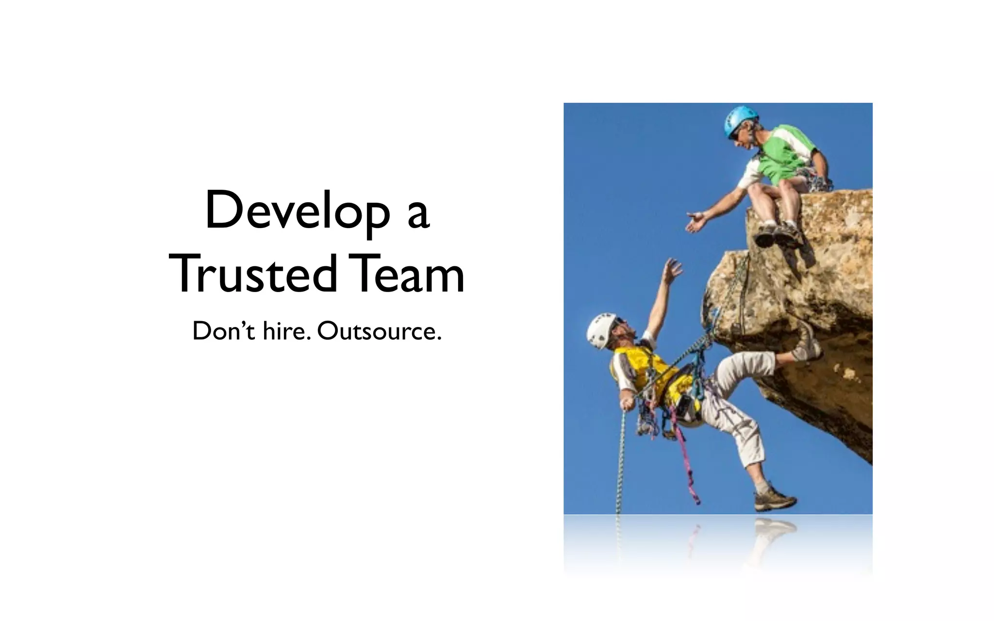 Develop a
Trusted Team
Don’t hire. Outsource.
 