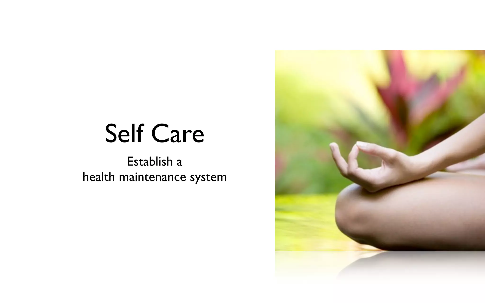 Self Care
Establish a
health maintenance system
 