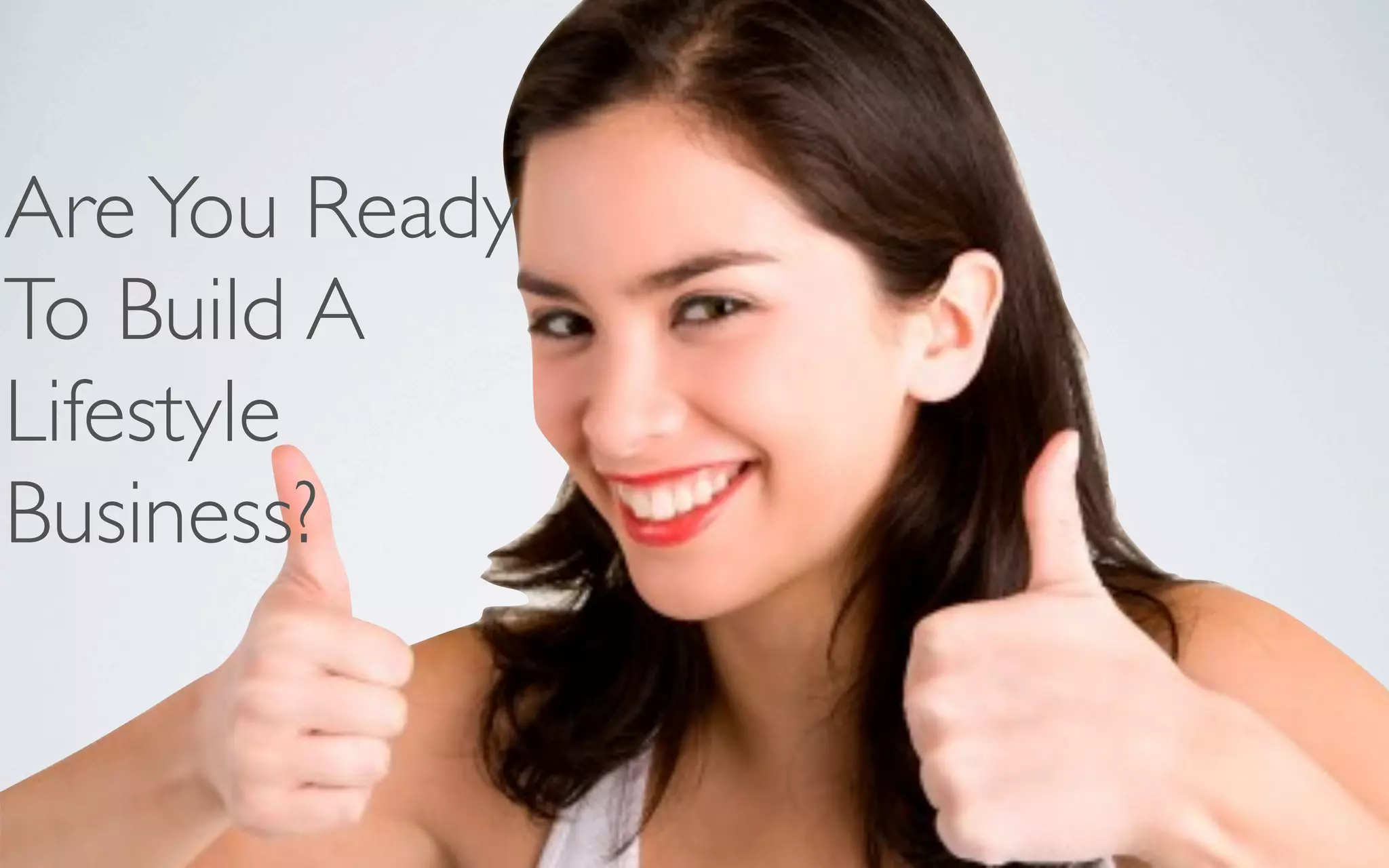 AreYou Ready
To Build A
Lifestyle
Business?
 