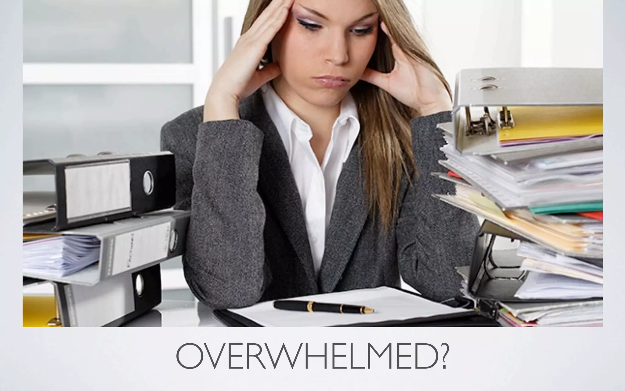 OVERWHELMED?
 