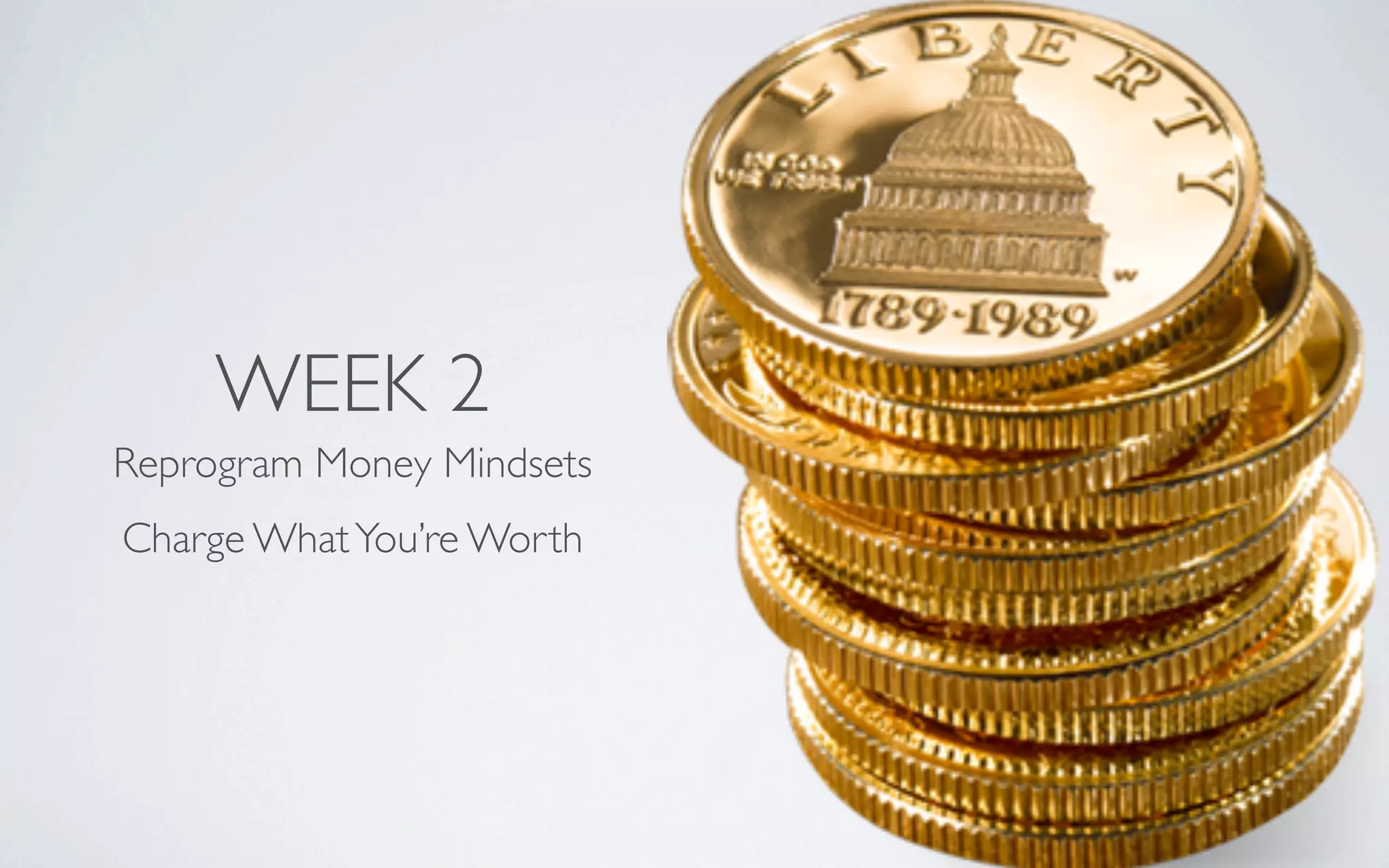 WEEK 2
Reprogram Money Mindsets
Charge WhatYou’re Worth
 