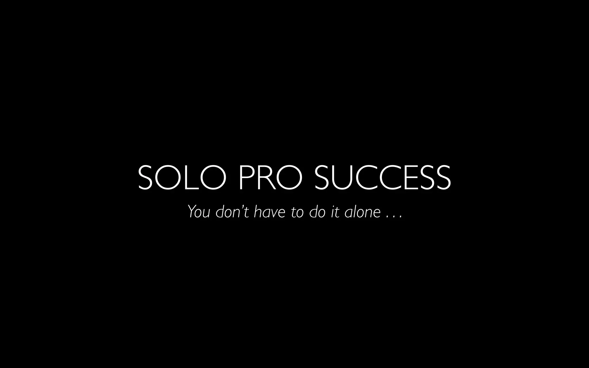 SOLO PRO SUCCESS
You don’t have to do it alone . . .
 