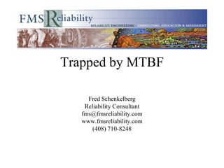 Trapped by MTBF

     Fred Schenkelberg
    Reliability Consultant
   fms@fmsreliability.com
   www.fmsreliability.com
       (408) 710-8248
 