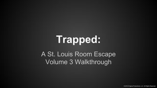 Trapped: 
A St. Louis Room Escape 
Volume 3 Walkthrough 
© 2014 Enigma Productions, LLC. All Rights Reserved. 
 