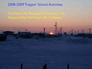 2008-2009 Trapper School Activities

The Past Is My Heritage,The Present Is My
Responsibility. The Future My Challenge.
 