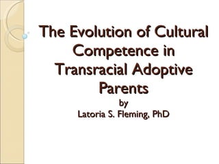 The Evolution of Cultural Competence in Transracial Adoptive Parents by Latoria S. Fleming, PhD     
