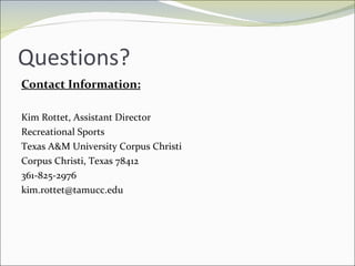 Questions? Contact Information: Kim Rottet, Assistant Director Recreational Sports Texas A&M University Corpus Christi Corpus Christi, Texas 78412 361-825-2976 [email_address] 