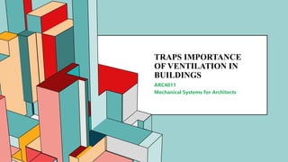 6.53
TRAPS IMPORTANCE
OF VENTILATION IN
BUILDINGS
ARC4011
Mechanical Systems for Architects
 