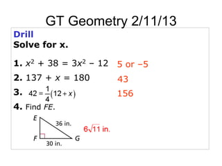 GT Geometry 2/11/13
Drill
Solve for x.

1. x2 + 38 = 3x2 – 12 5 or –5
2. 137 + x = 180      43
3.                    156
4. Find FE.
 