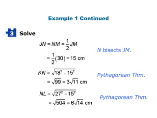 Example 1 Continued

3   Solve


                           N bisects JM.



                           Pythagorean Thm.



                            Pythagorean Thm.
 