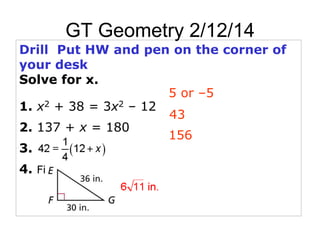 GT Geometry 2/12/14
Drill Put HW and pen on the corner of
your desk
Solve for x.
5 or –5
1. x2 + 38 = 3x2 – 12
43
2. 137 + x = 180
156
3.
4. Find FE.

 
