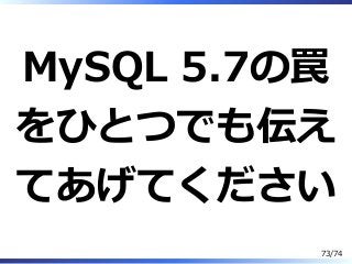 MySQL 5.7の罠
をひとつでも伝え
てあげてください
73/74
 