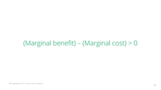 ©ThoughtWorks 2017 Commercial in Confidence
(Marginal benefit) – (Marginal cost) > 0
19
 